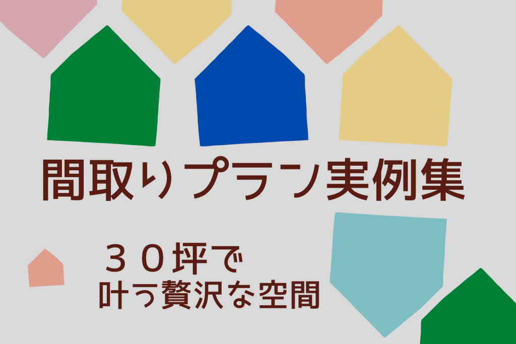 ［間取りに学ぶ］流れるような生活動線Part２ 30坪で叶う贅沢な空間